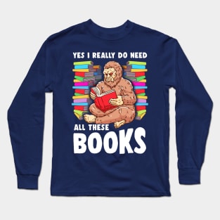 Yes I Really Do Need All These Books Sasquatch Squatch Long Sleeve T-Shirt